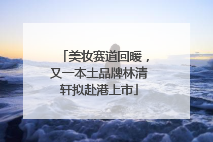 美妆赛道回暖，又一本土品牌林清轩拟赴港上市