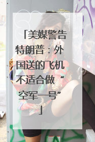 美媒警告特朗普：外国送的飞机不适合做“空军一号”