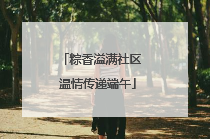粽香溢满社区 温情传递端午