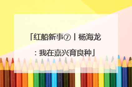 红船新事⑦丨杨海龙：我在嘉兴育良种