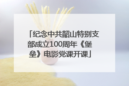 纪念中共韶山特别支部成立100周年《堡垒》电影党课开课