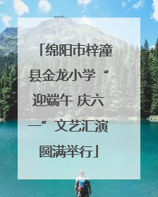 绵阳市梓潼县金龙小学“迎端午 庆六一”文艺汇演圆满举行