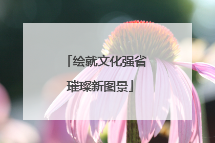 绘就文化强省璀璨新图景