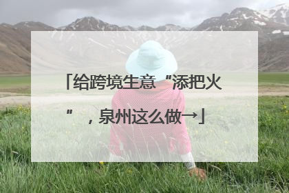 给跨境生意“添把火”，泉州这么做→