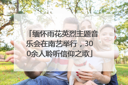 缅怀雨花英烈主题音乐会在南艺举行，300余人聆听信仰之歌