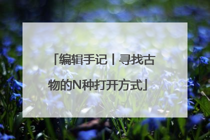 编辑手记丨寻找古物的N种打开方式