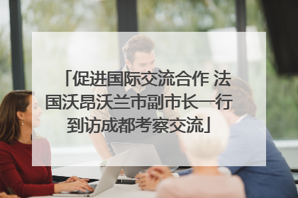 促进国际交流合作 法国沃昂沃兰市副市长一行到访成都考察交流