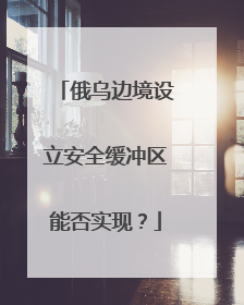 俄乌边境设立安全缓冲区能否实现？