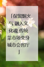 保留烟火气 融入文化魂 传统菜市场变身城市会客厅