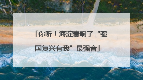 你听！海淀奏响了“强国复兴有我”最强音