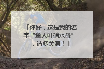 你好，这是我的名字“鱼人叶硝水母”，请多关照！