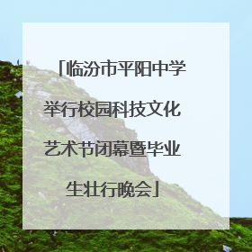 临汾市平阳中学举行校园科技文化艺术节闭幕暨毕业生壮行晚会