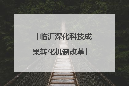 临沂深化科技成果转化机制改革