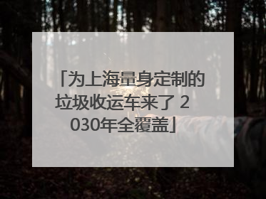 为上海量身定制的垃圾收运车来了 2030年全覆盖