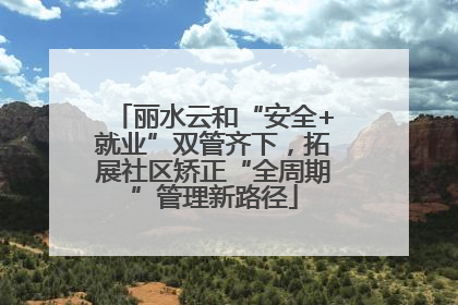 丽水云和“安全+就业”双管齐下，拓展社区矫正“全周期”管理新路径