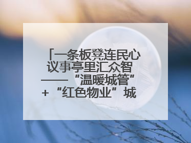 一条板凳连民心 议事亭里汇众智——“温暖城管”+“红色物业”城市管理进社区新模式绘就城市管理社区治理新画卷
