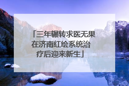 三年辗转求医无果 在济南红绘系统治疗后迎来新生