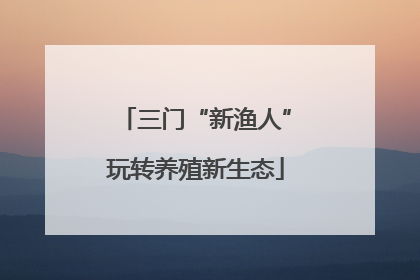 三门“新渔人”玩转养殖新生态