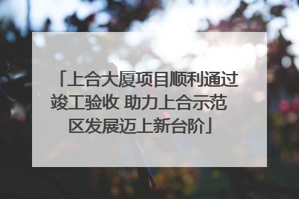 上合大厦项目顺利通过竣工验收 助力上合示范区发展迈上新台阶