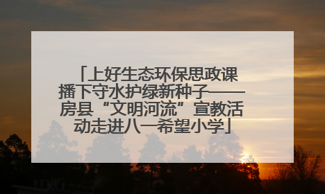上好生态环保思政课 播下守水护绿新种子——房县“文明河流”宣教活动走进八一希望小学