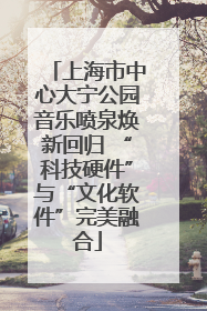 上海市中心大宁公园音乐喷泉焕新回归 “科技硬件”与“文化软件”完美融合