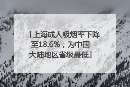 上海成人吸烟率下降至18.6%,为中国大陆地区省级最低