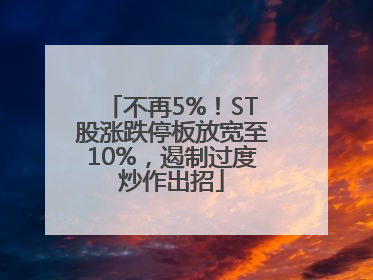 不再5%！ST股涨跌停板放宽至10%，遏制过度炒作出招