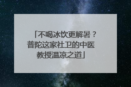 不喝冰饮更解暑？普陀这家社卫的中医教授温凉之道