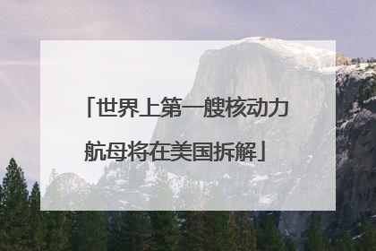 世界上第一艘核动力航母将在美国拆解