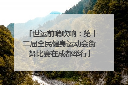 世运前哨吹响：第十二届全民健身运动会街舞比赛在成都举行