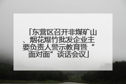 东营区召开非煤矿山、烟花爆竹批发企业主要负责人警示教育暨“面对面”谈话会议