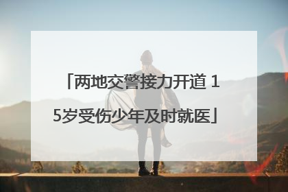 两地交警接力开道 15岁受伤少年及时就医