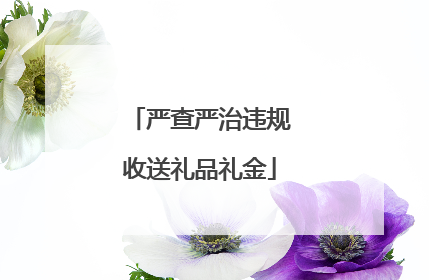 严查严治违规收送礼品礼金