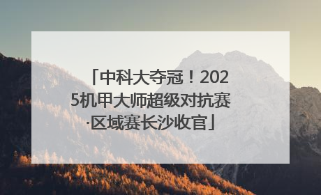 中科大夺冠！2025机甲大师超级对抗赛·区域赛长沙收官