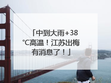 中到大雨+38℃高温！江苏出梅有消息了！