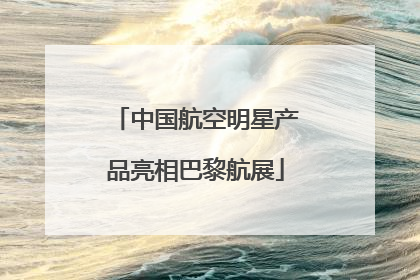 中国航空明星产品亮相巴黎航展