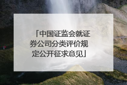 中国证监会就证券公司分类评价规定公开征求意见