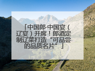中国郎·中国宴（辽宴）开席！郎酒定制辽菜打造“可品尝的品质名片”