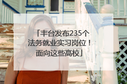 丰台发布235个法务就业实习岗位！面向这些高校