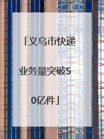义乌市快递业务量突破50亿件