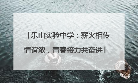 乐山实验中学：薪火相传情谊浓，青春接力共奋进