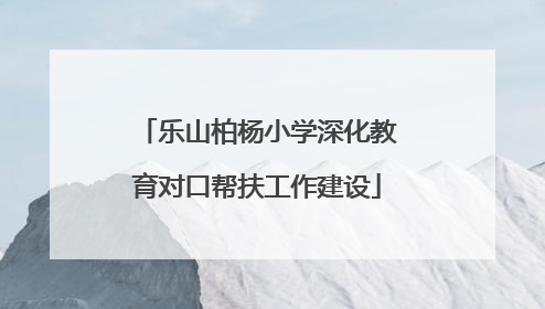 乐山柏杨小学深化教育对口帮扶工作建设
