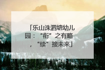 乐山洙泗塘幼儿园：“衔”之有略，“续”接未来