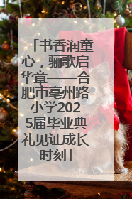 书香润童心，骊歌启华章——合肥市亳州路小学2025届毕业典礼见证成长时刻