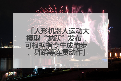 人形机器人运动大模型“龙跃”发布，可根据指令生成跑步、舞蹈等连贯动作
