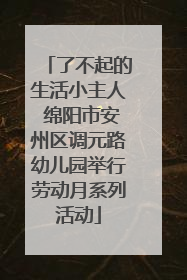 了不起的生活小主人 绵阳市安州区调元路幼儿园举行劳动月系列活动