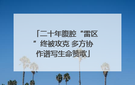 二十年腹腔“雷区”终被攻克 多方协作谱写生命赞歌