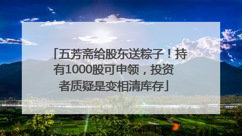 五芳斋给股东送粽子！持有1000股可申领，投资者质疑是变相清库存