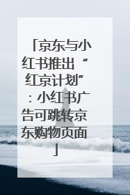 京东与小红书推出“红京计划”：小红书广告可跳转京东购物页面