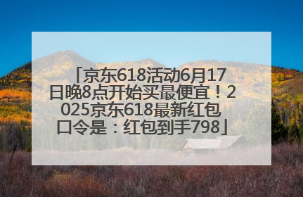 京东618活动6月17日晚8点开始买最便宜！2025京东618最新红包口令是：红包到手798